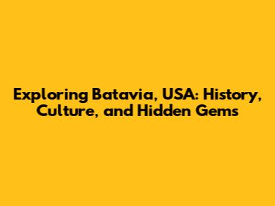 Exploring Batavia, USA: History, Culture, and Hidden Gems