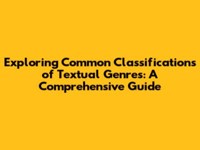 Exploring Common Classifications of Textual Genres: A Comprehensive Guide