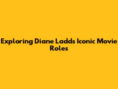Exploring Diane Ladd's Iconic Movie Roles