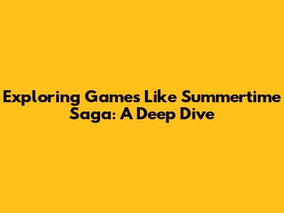 Exploring Games Like Summertime Saga: A Deep Dive