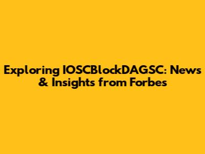 Exploring IOSCBlockDAGSC: News & Insights from Forbes
