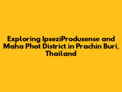 Exploring IpseziProdusense and Maha Phot District in Prachin Buri, Thailand