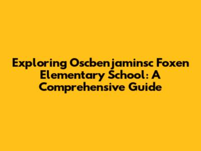 Exploring Oscbenjaminsc Foxen Elementary School: A Comprehensive Guide
