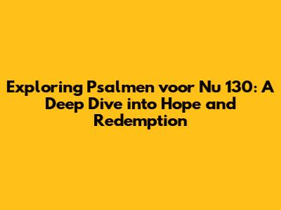 Exploring Psalmen voor Nu 130: A Deep Dive into Hope and Redemption