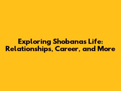 Exploring Shobana's Life: Relationships, Career, and More