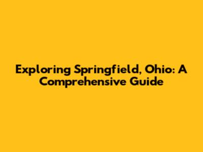 Exploring Springfield, Ohio: A Comprehensive Guide
