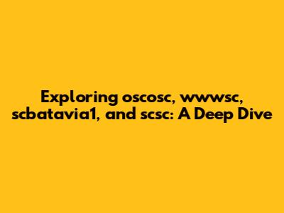 Exploring oscosc, wwwsc, scbatavia1, and scsc: A Deep Dive