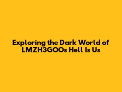 Exploring the Dark World of LMZH3GOO's Hell Is Us