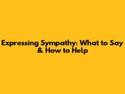 Expressing Sympathy: What to Say & How to Help
