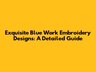 Exquisite Blue Work Embroidery Designs: A Detailed Guide