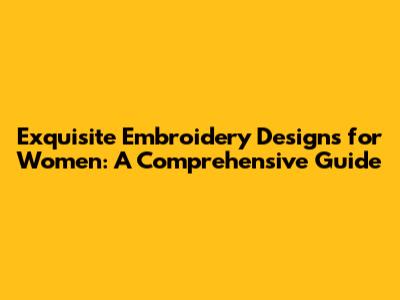 Exquisite Embroidery Designs for Women: A Comprehensive Guide