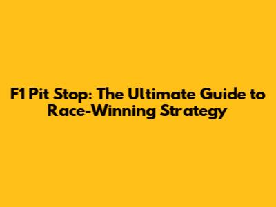 F1 Pit Stop: The Ultimate Guide to Race-Winning Strategy