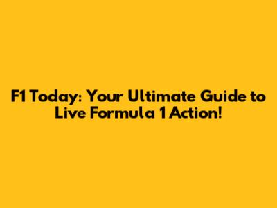 F1 Today: Your Ultimate Guide to Live Formula 1 Action!