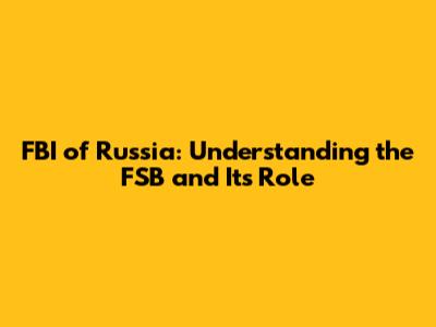 FBI of Russia: Understanding the FSB and Its Role