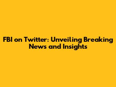 FBI on Twitter: Unveiling Breaking News and Insights