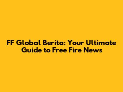 FF Global Berita: Your Ultimate Guide to Free Fire News