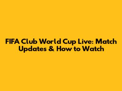 FIFA Club World Cup Live: Match Updates & How to Watch