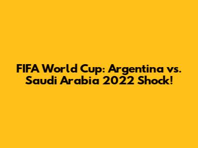 FIFA World Cup: Argentina vs. Saudi Arabia 2022 Shock!