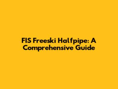 FIS Freeski Halfpipe: A Comprehensive Guide
