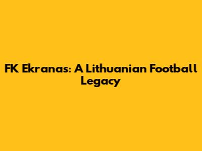 FK Ekranas: A Lithuanian Football Legacy