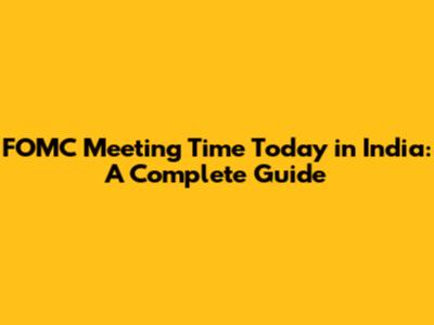 FOMC Meeting Time Today in India: A Complete Guide