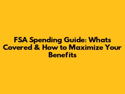 FSA Spending Guide: What's Covered & How to Maximize Your Benefits
