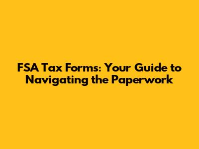 FSA Tax Forms: Your Guide to Navigating the Paperwork