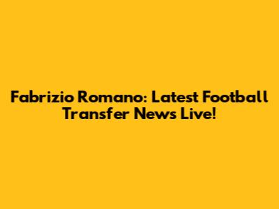 Fabrizio Romano: Latest Football Transfer News Live!