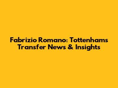 Fabrizio Romano: Tottenham's Transfer News & Insights
