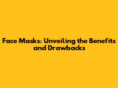 Face Masks: Unveiling the Benefits and Drawbacks