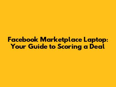 Facebook Marketplace Laptop: Your Guide to Scoring a Deal