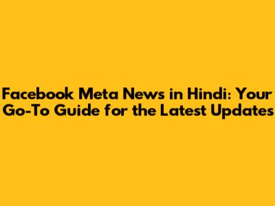 Facebook Meta News in Hindi: Your Go-To Guide for the Latest Updates