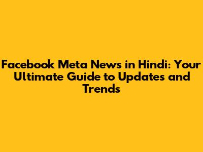 Facebook Meta News in Hindi: Your Ultimate Guide to Updates and Trends