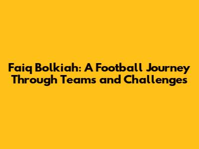 Faiq Bolkiah: A Football Journey Through Teams and Challenges