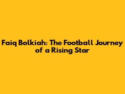 Faiq Bolkiah: The Football Journey of a Rising Star