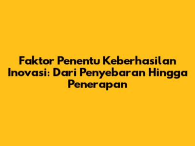 Faktor Penentu Keberhasilan Inovasi: Dari Penyebaran Hingga Penerapan
