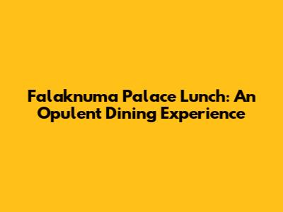 Falaknuma Palace Lunch: An Opulent Dining Experience