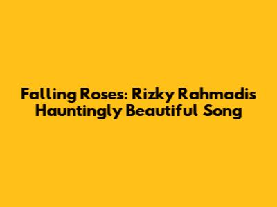 Falling Roses: Rizky Rahmadi's Hauntingly Beautiful Song