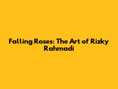 Falling Roses: The Art of Rizky Rahmadi