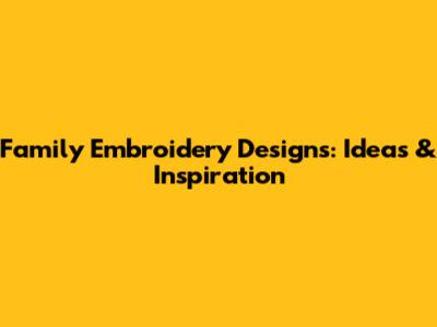 Family Embroidery Designs: Ideas & Inspiration