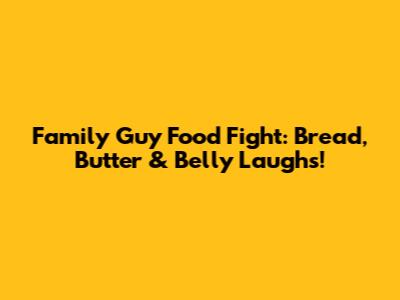 Family Guy Food Fight: Bread, Butter & Belly Laughs!