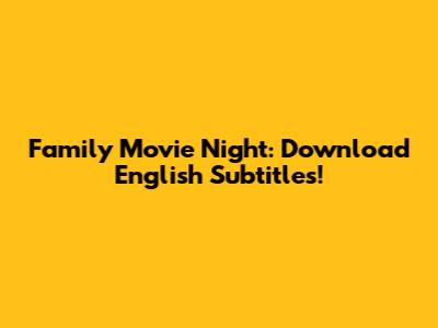Family Movie Night: Download English Subtitles!