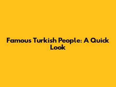 Famous Turkish People: A Quick Look