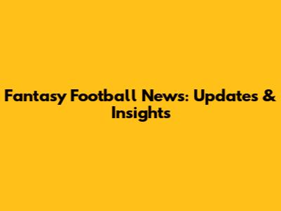 Fantasy Football News: Updates & Insights