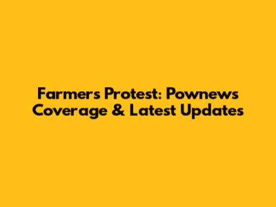 Farmers Protest: Pownews Coverage & Latest Updates