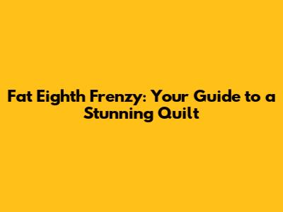 Fat Eighth Frenzy: Your Guide to a Stunning Quilt