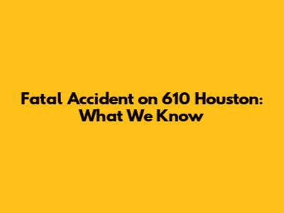Fatal Accident on 610 Houston: What We Know