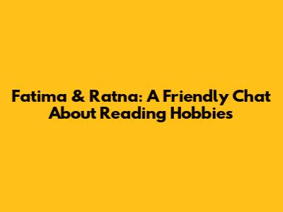 Fatima & Ratna: A Friendly Chat About Reading Hobbies