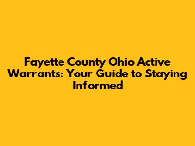 Fayette County Ohio Active Warrants: Your Guide to Staying Informed