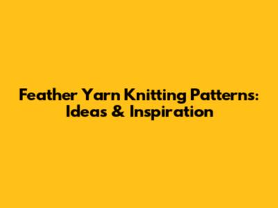 Feather Yarn Knitting Patterns: Ideas & Inspiration
